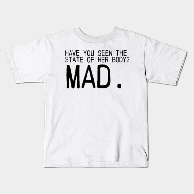 Have you seen the state of her body? MAD. Kids T-Shirt by emiliapapaya